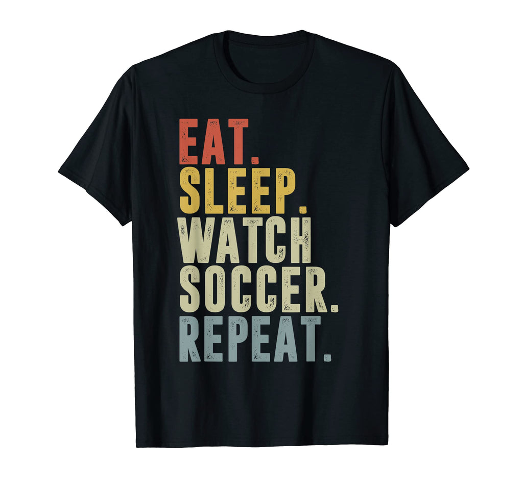 Eat Sleep Watch Soccer Repeat T-Shirt - Graphic Print Unisex - T-Shirt, Sweatshirt, Hoodie