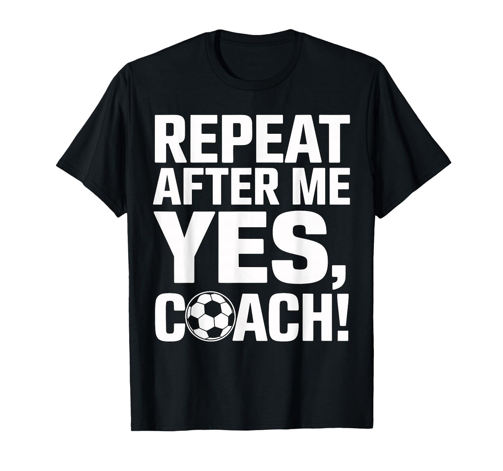 Soccer Coach Repeat After Me Yes Coach T-Shirt - Graphic Print Unisex - T-Shirt, Sweatshirt, Hoodie