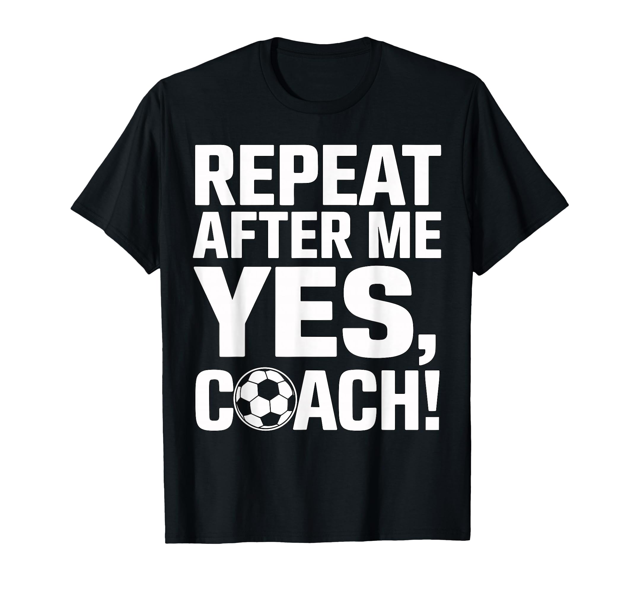 Soccer Coach Repeat After Me Yes Coach T-Shirt - Graphic Print Unisex - T-Shirt, Sweatshirt, Hoodie