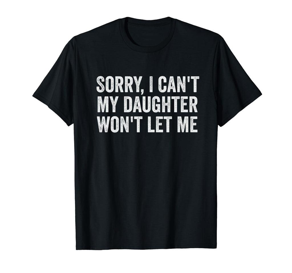 Sorry I Cant My Daughter Wont Let Me T-Shirt - Unique Graphic Men Women - T-Shirt, Sweatshirt, Hoodie