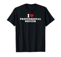 I Love Professional Soccer T-Shirt - Graphic Print Men Women - T-Shirt, Sweatshirt, Hoodie