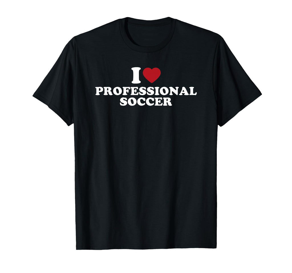 I Love Professional Soccer T-Shirt - Fun Novelty Design Unisex - T-Shirt, Sweatshirt, Hoodie
