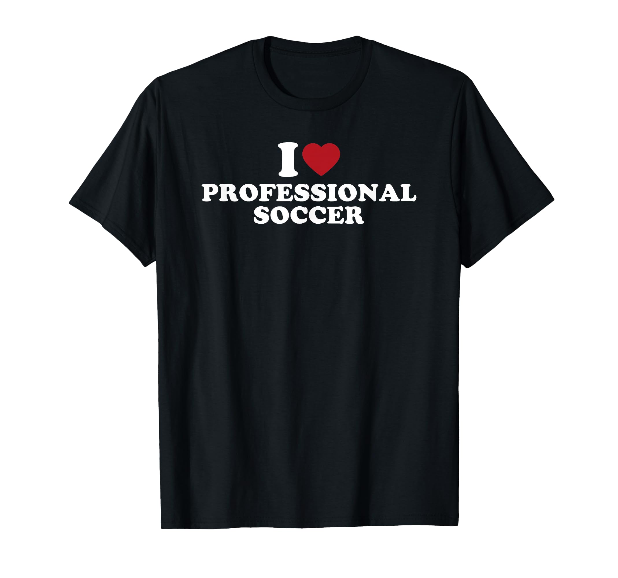 I Love Professional Soccer T-Shirt - Fun Novelty Design Unisex - T-Shirt, Sweatshirt, Hoodie