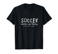 Soccer Makes Me Happy You Not So Much T-Shirt - Fun Novelty Design Unisex - T-Shirt, Sweatshirt, Hoodie