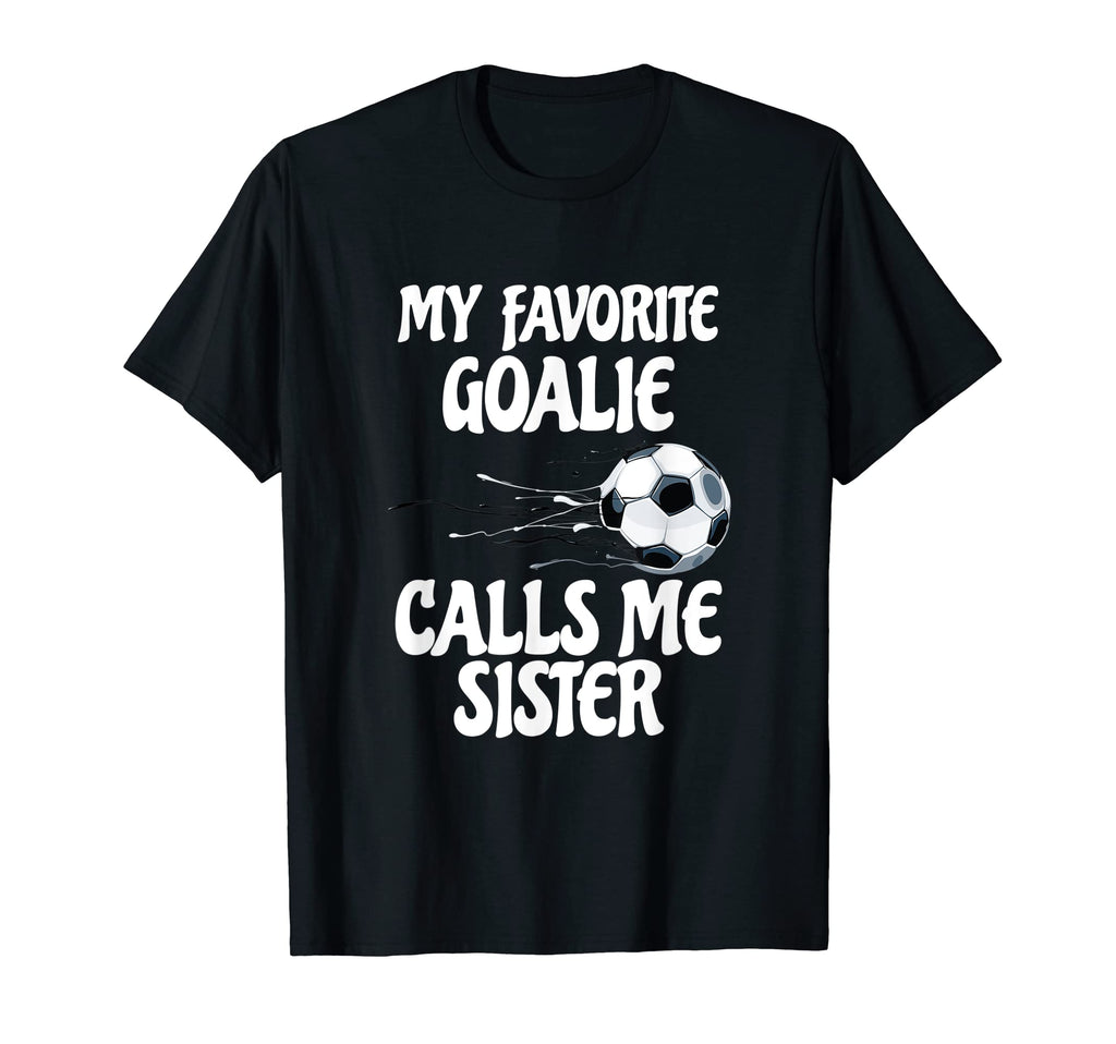 My Favorite Goalie Calls Me Sister T-Shirt - Fun Novelty Design for Adults - T-Shirt, Sweatshirt, Hoodie