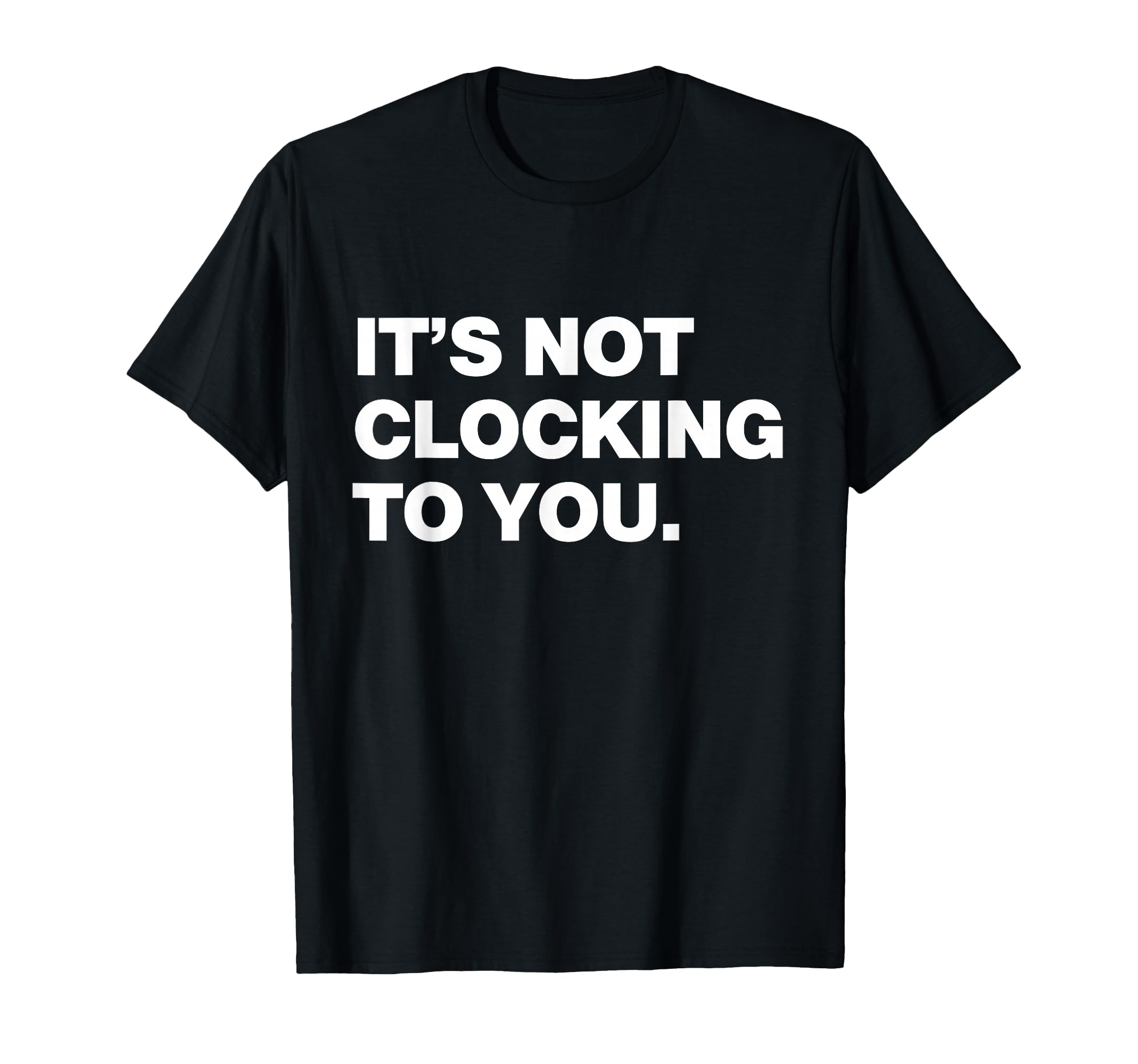 Its Not Clocking To You Y2K T-Shirt - Aesthetic Graphic Men Women - T-Shirt, Sweatshirt, Hoodie