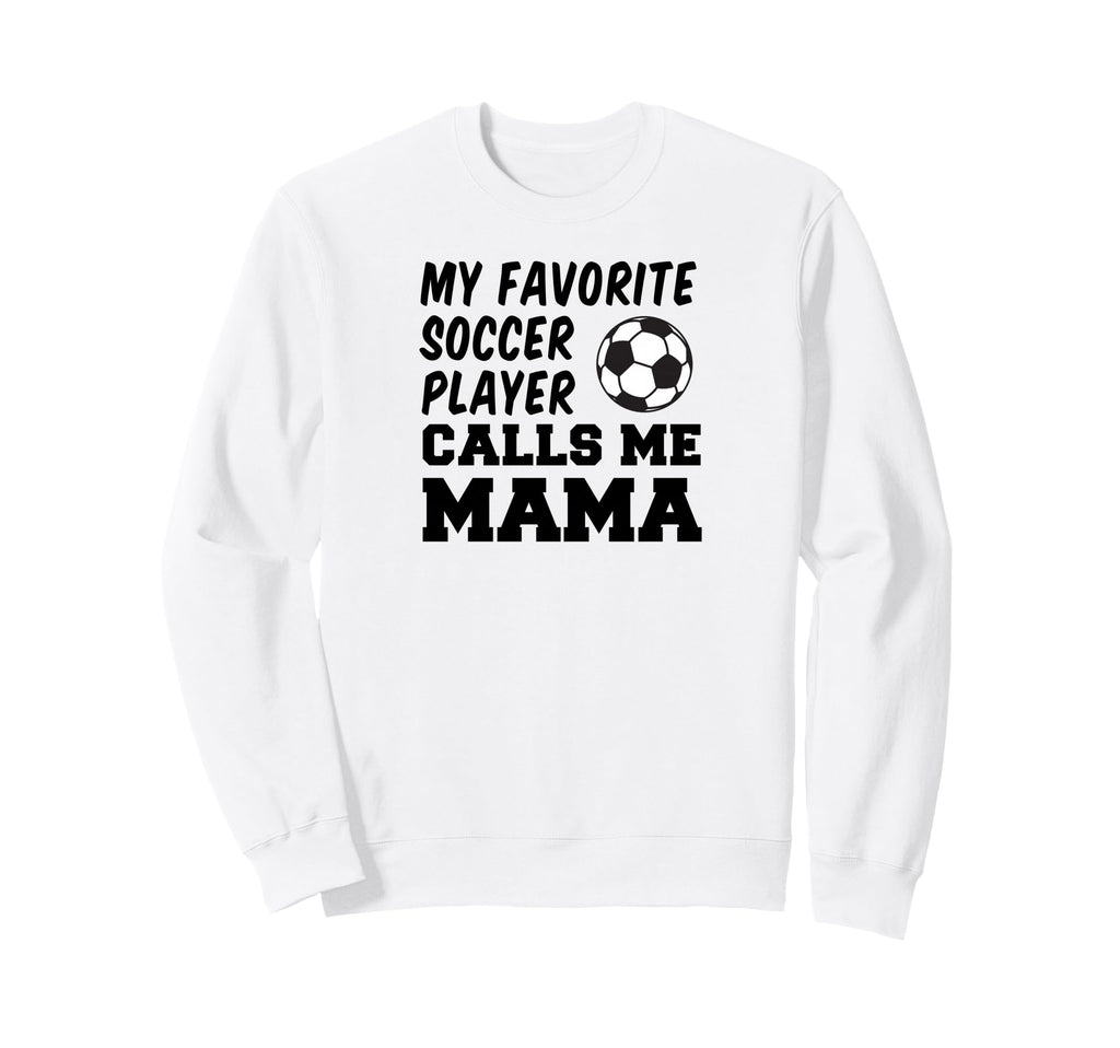 My Favorite Soccer Player Calls Me Mama Sweatshirt - Novelty Apparel Unisex - T-Shirt, Sweatshirt, Hoodie