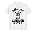 Caffeine And Corner Kicks Team Player T-Shirt - Streetwear Style Unisex - T-Shirt, Sweatshirt, Hoodie