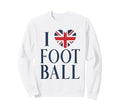I Love Football British Flag Heart Sweatshirt - Streetwear Style Unisex - T-Shirt, Sweatshirt, Hoodie