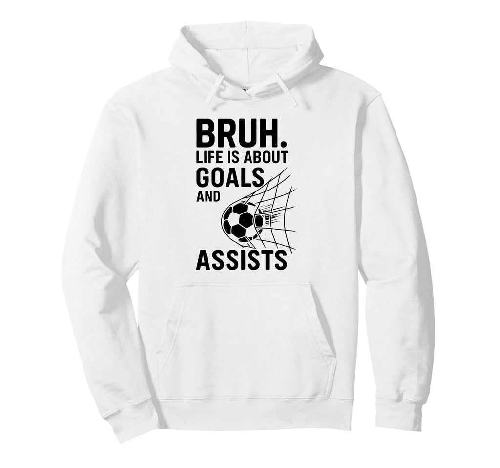 Bruh Life Is About Goals And Assists Hoodie - Minimalist Print Unisex - T-Shirt, Sweatshirt, Hoodie