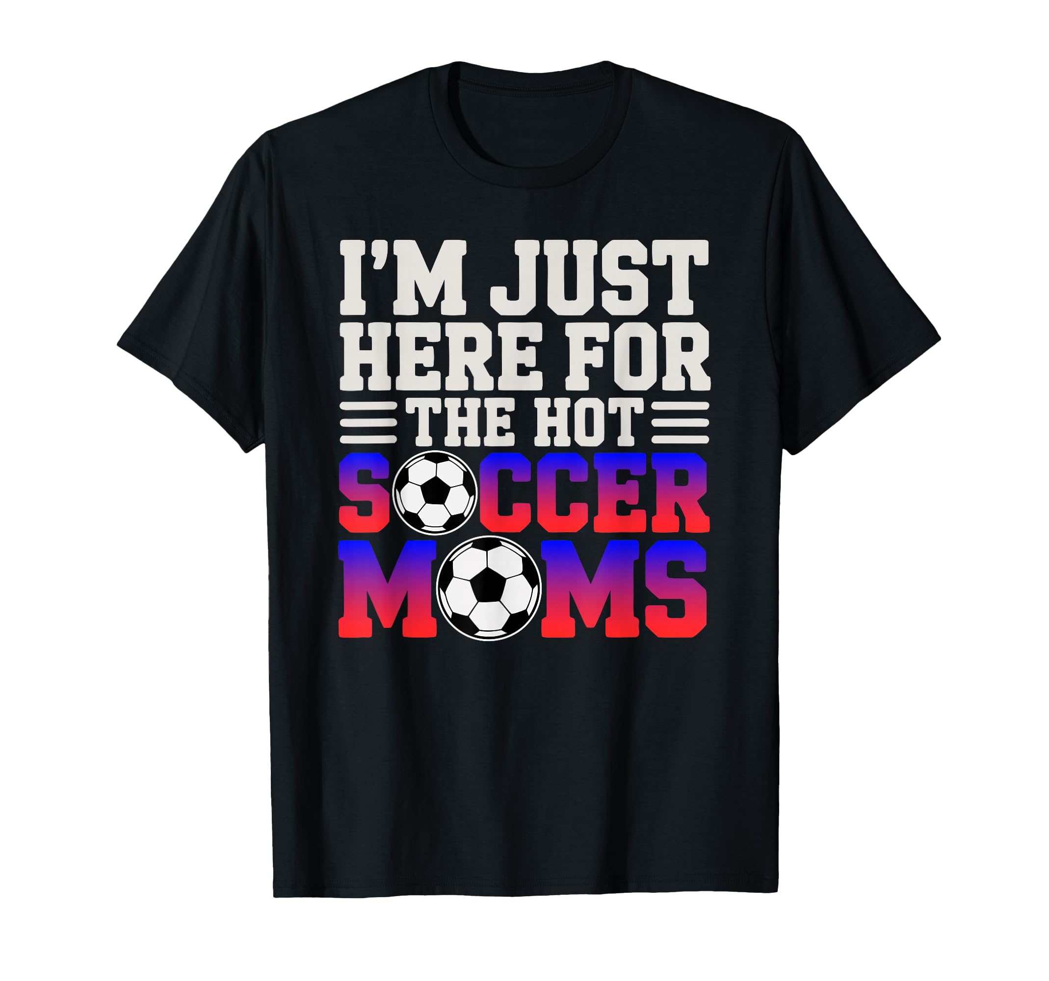 Im Just Here Hot Soccer Moms T-Shirt - Casual Everyday Wear for Adults - T-Shirt, Sweatshirt, Hoodie