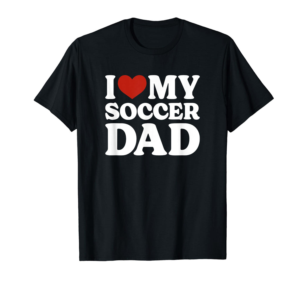 I Love My Soccer Dad Soccer Lover T-Shirt - Casual Everyday Wear Unisex - T-Shirt, Sweatshirt, Hoodie