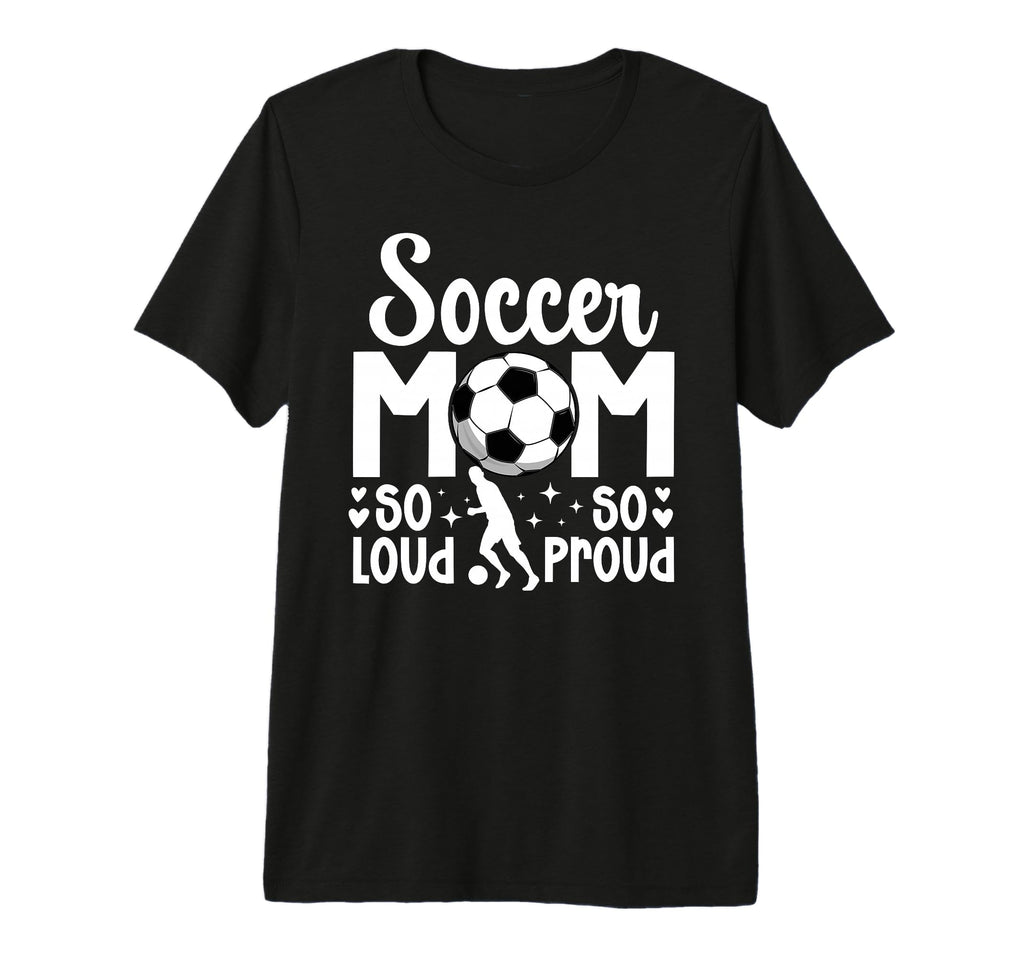 Soccer Mom So Loud So Proud Soccer T-Shirt - Fun Novelty Design Unisex - T-Shirt, Sweatshirt, Hoodie