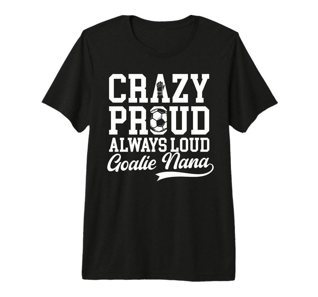 Crazy Proud Soccer Goalie Nana Soccer T-Shirt - Trendy Graphic Unisex - T-Shirt, Sweatshirt, Hoodie