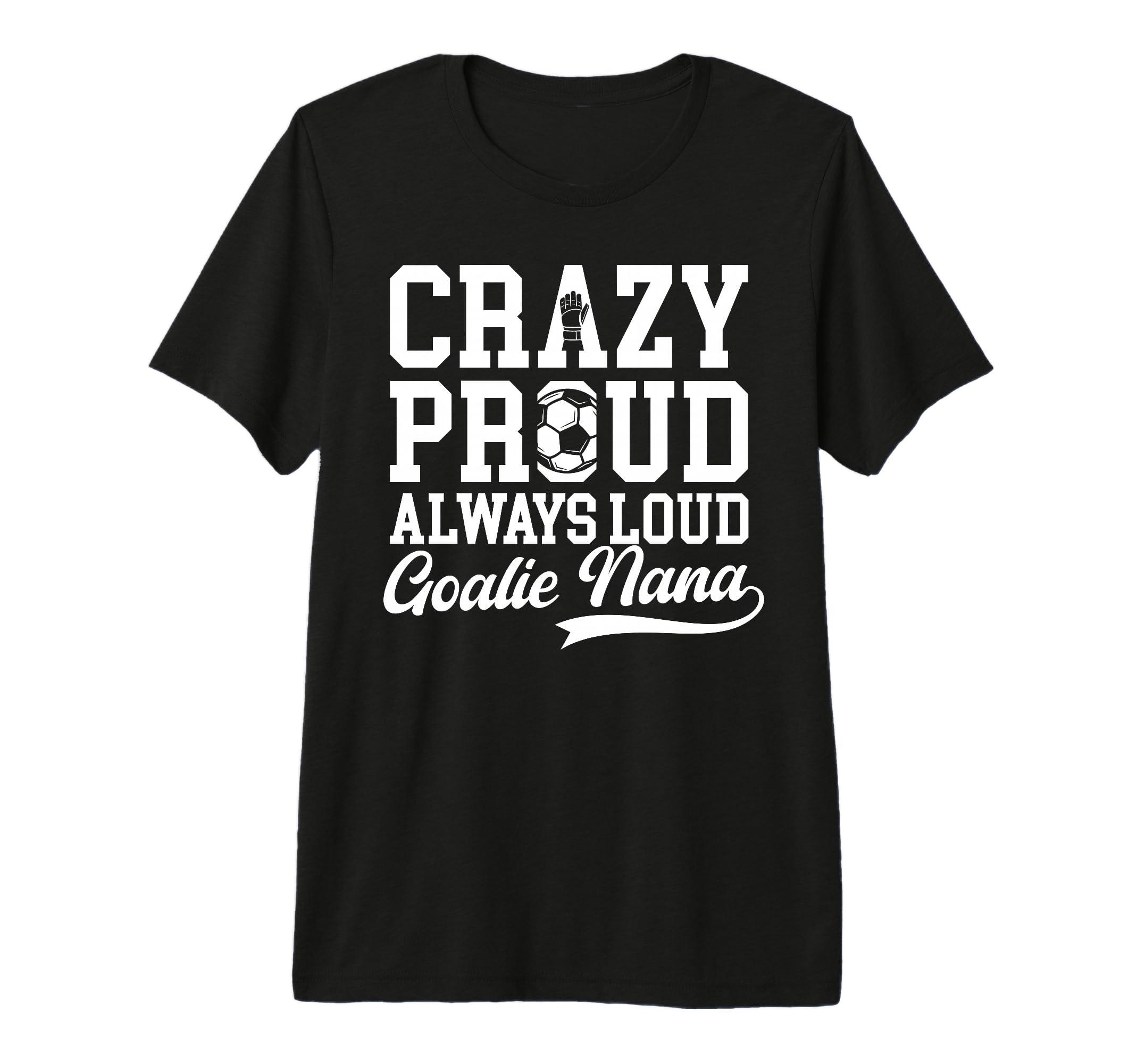 Crazy Proud Soccer Goalie Nana Soccer T-Shirt - Trendy Graphic Unisex - T-Shirt, Sweatshirt, Hoodie