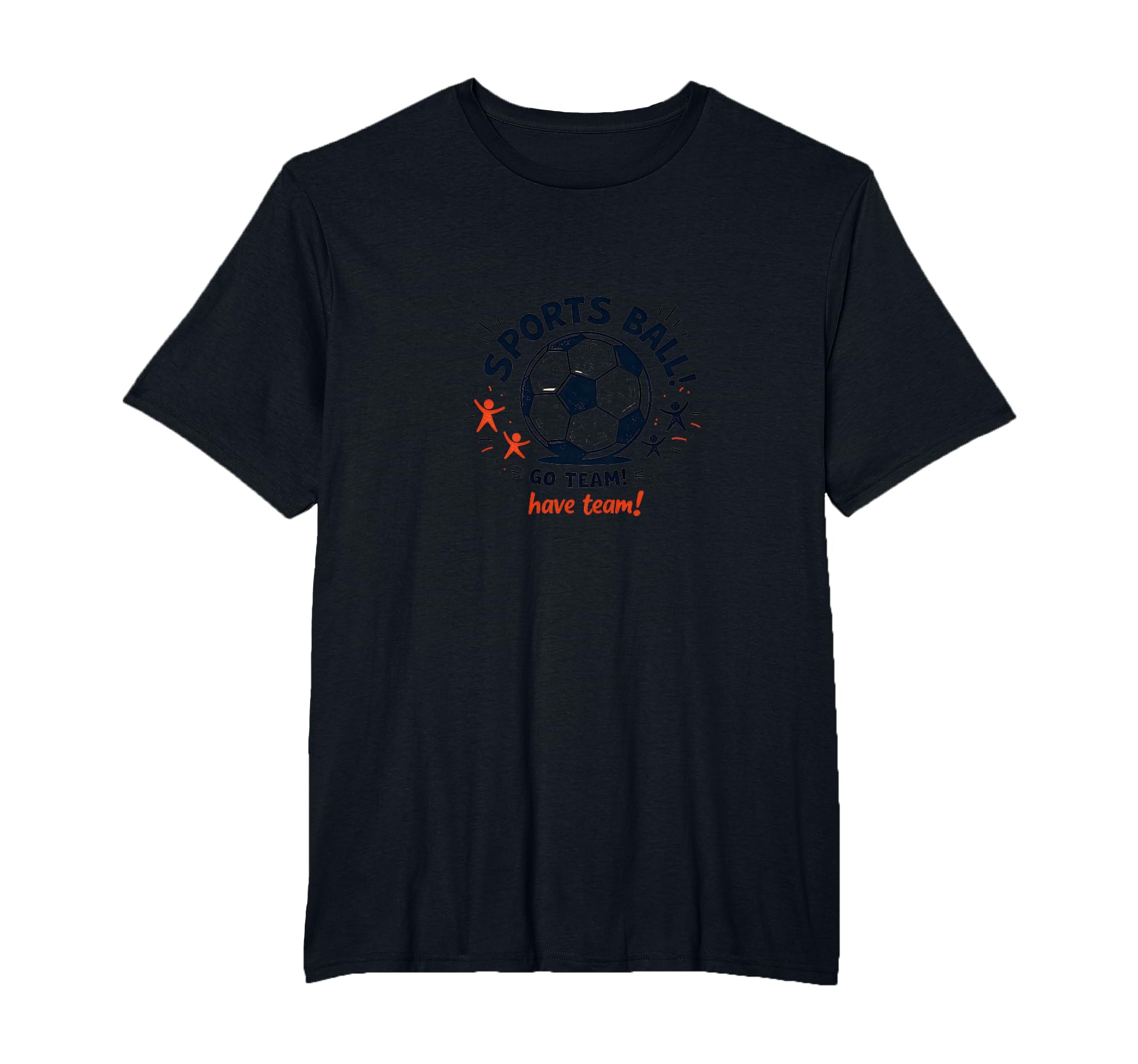 Sports Ball Go Team Have Team Soccer Fan T-Shirt - Unique Graphic Unisex - T-Shirt, Sweatshirt, Hoodie