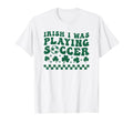 Irish I Was Playing Soccer St T-Shirt - Custom Art Print Men Women - T-Shirt, Sweatshirt, Hoodie