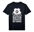Soccer Sister Supportive But Bored T-Shirt - Fun Novelty Design Men Women - T-Shirt, Sweatshirt, Hoodie