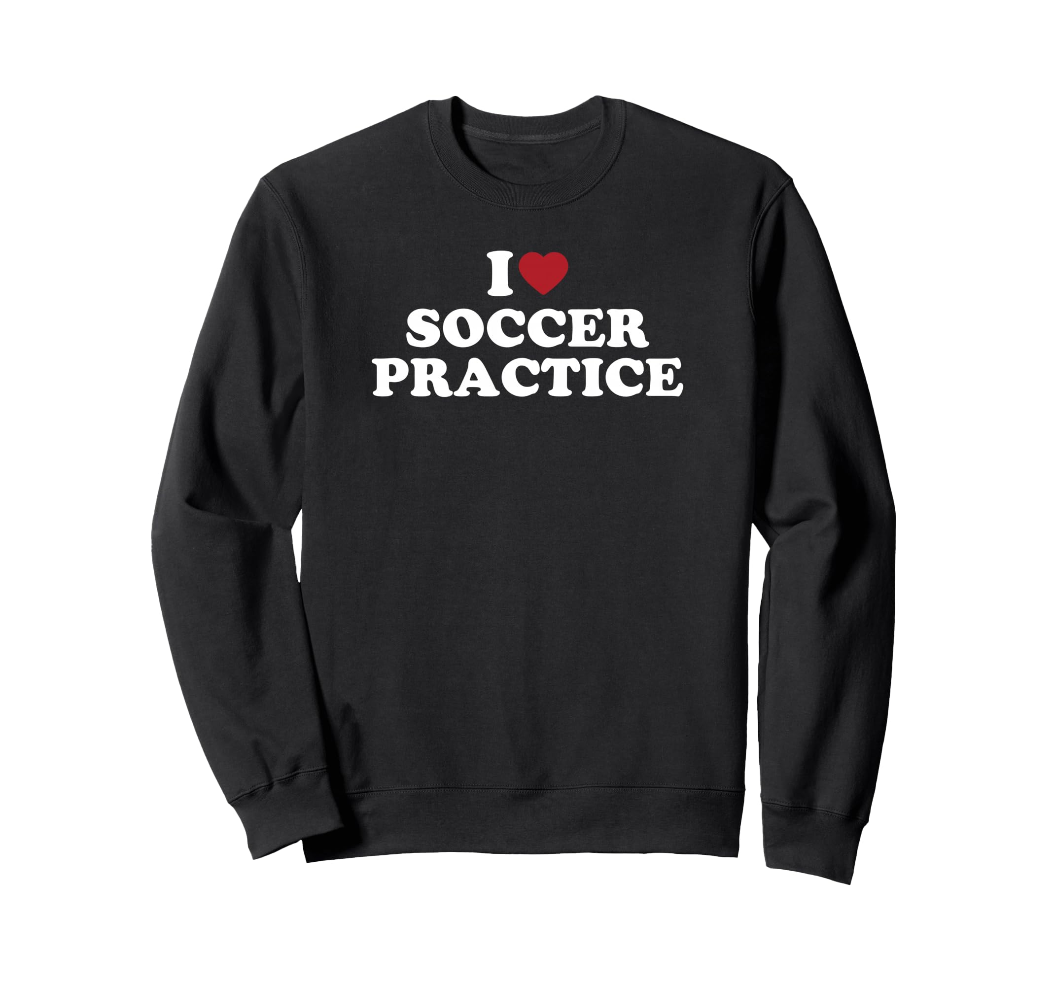 I Love Soccer Practice Sweatshirt - Novelty Apparel for Adults - T-Shirt, Sweatshirt, Hoodie