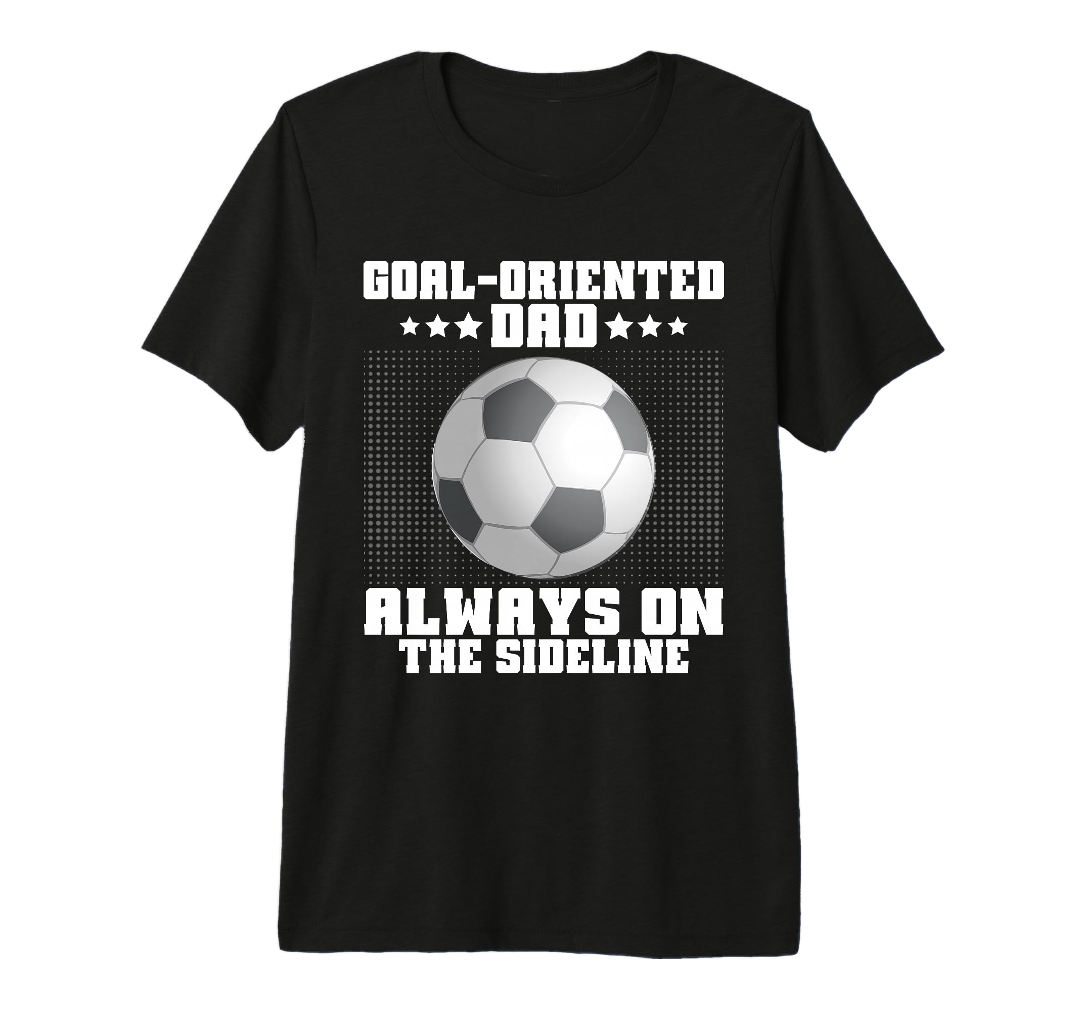 Goal Oriented Dad Always Sideline T-Shirt - Custom Art Print for Adults - T-Shirt, Sweatshirt, Hoodie
