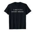 I Cant Its Soccer Season T-Shirt - Unique Graphic for Adults - T-Shirt, Sweatshirt, Hoodie