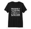 Probably Thinking About Soccer Tri Blend T-Shirt - Graphic Print Men Women - T-Shirt, Sweatshirt, Hoodie