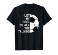 I Let My Feet Do Talking Soccer Goal Gift T-Shirt - Minimalist Print Unisex - T-Shirt, Sweatshirt, Hoodie