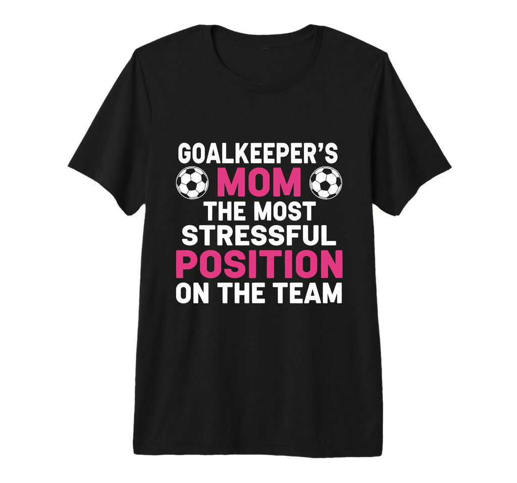 Goalkeepers Mom Most Stressful Position T-Shirt - Trendy Graphic Unisex - T-Shirt, Sweatshirt, Hoodie