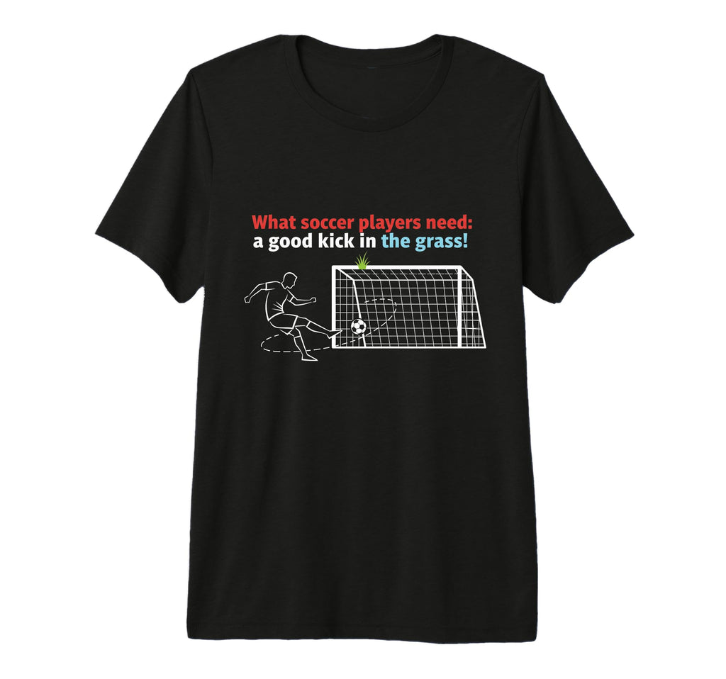 Soccer What Soccer Players Need Good T-Shirt - Custom Art Print Unisex - T-Shirt, Sweatshirt, Hoodie