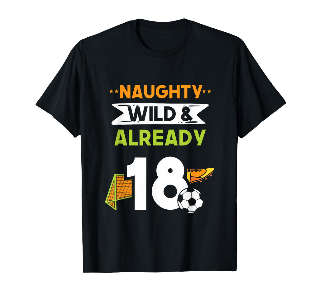 Naughty Wild Already 18 Birthday Soccer T-Shirt - Graphic Print for Adults - T-Shirt, Sweatshirt, Hoodie