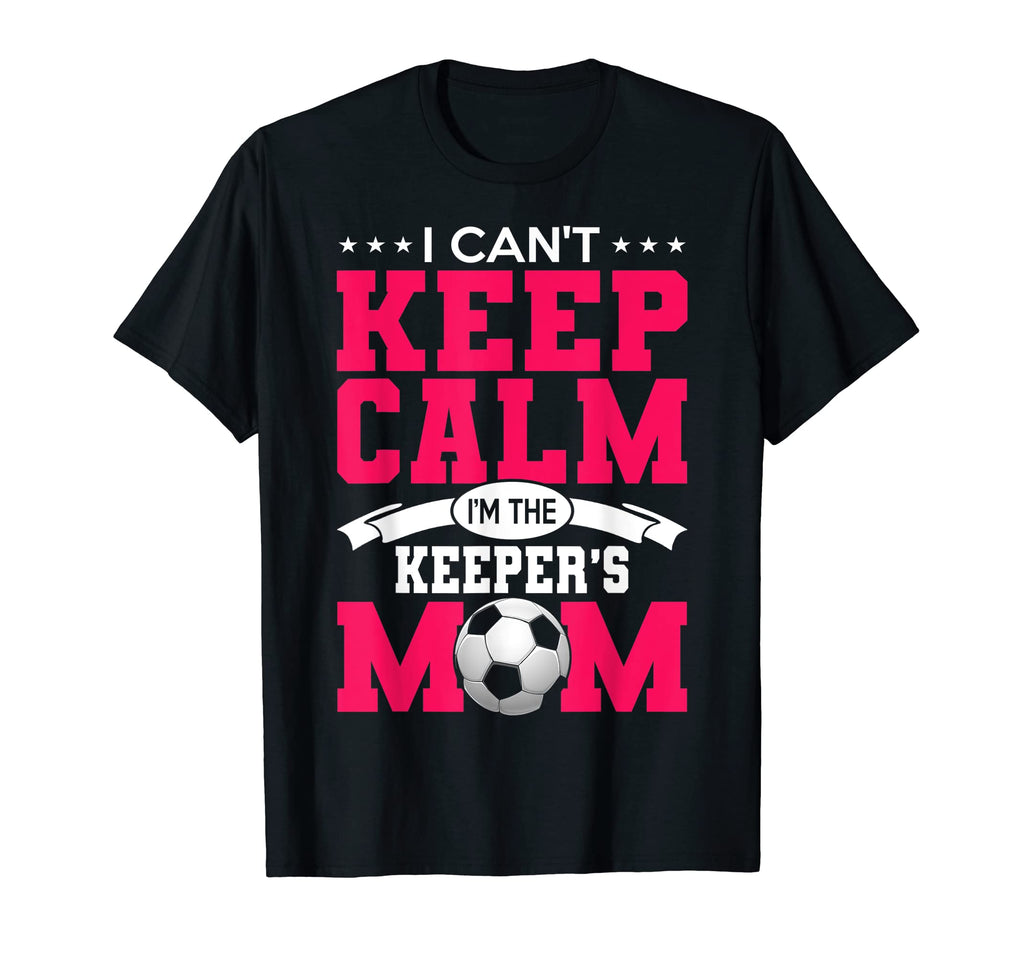 I Cant Keep Calm Im Keepers Mom Soccer T-Shirt - Trendy Graphic Men Women - T-Shirt, Sweatshirt, Hoodie