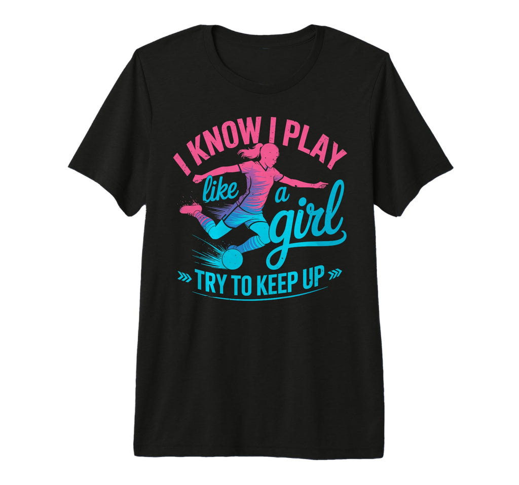 I Know I Play Like Try To Keep Up Soccer T-Shirt - Trendy Graphic Unisex - T-Shirt, Sweatshirt, Hoodie