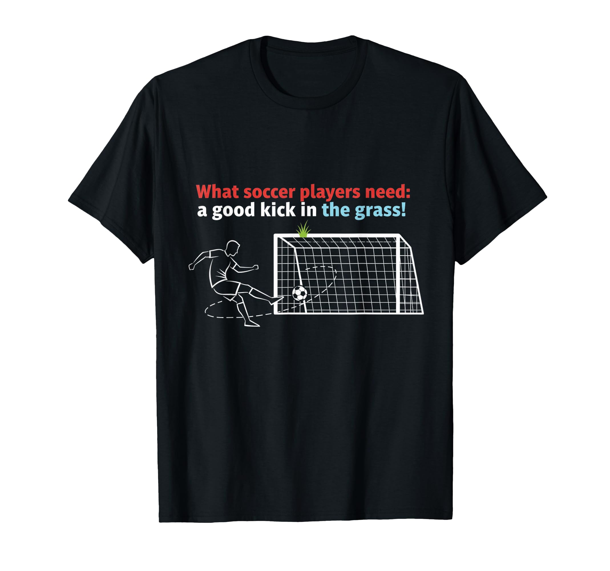 Soccer What Soccer Players Need Good T-Shirt - Streetwear Style Unisex - T-Shirt, Sweatshirt, Hoodie