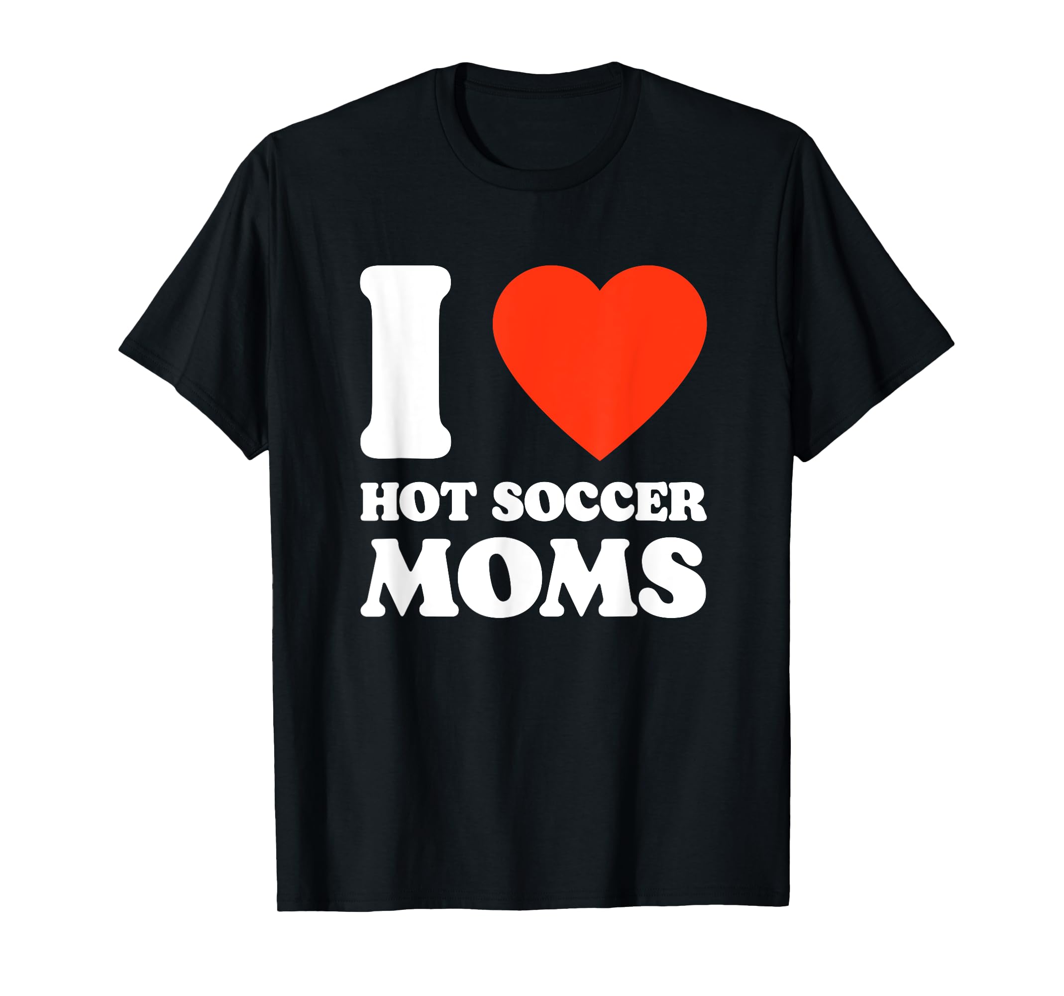 I Love Hot Soccer Moms Funny Soccer T-Shirt - Fun Novelty Design Unisex - T-Shirt, Sweatshirt, Hoodie