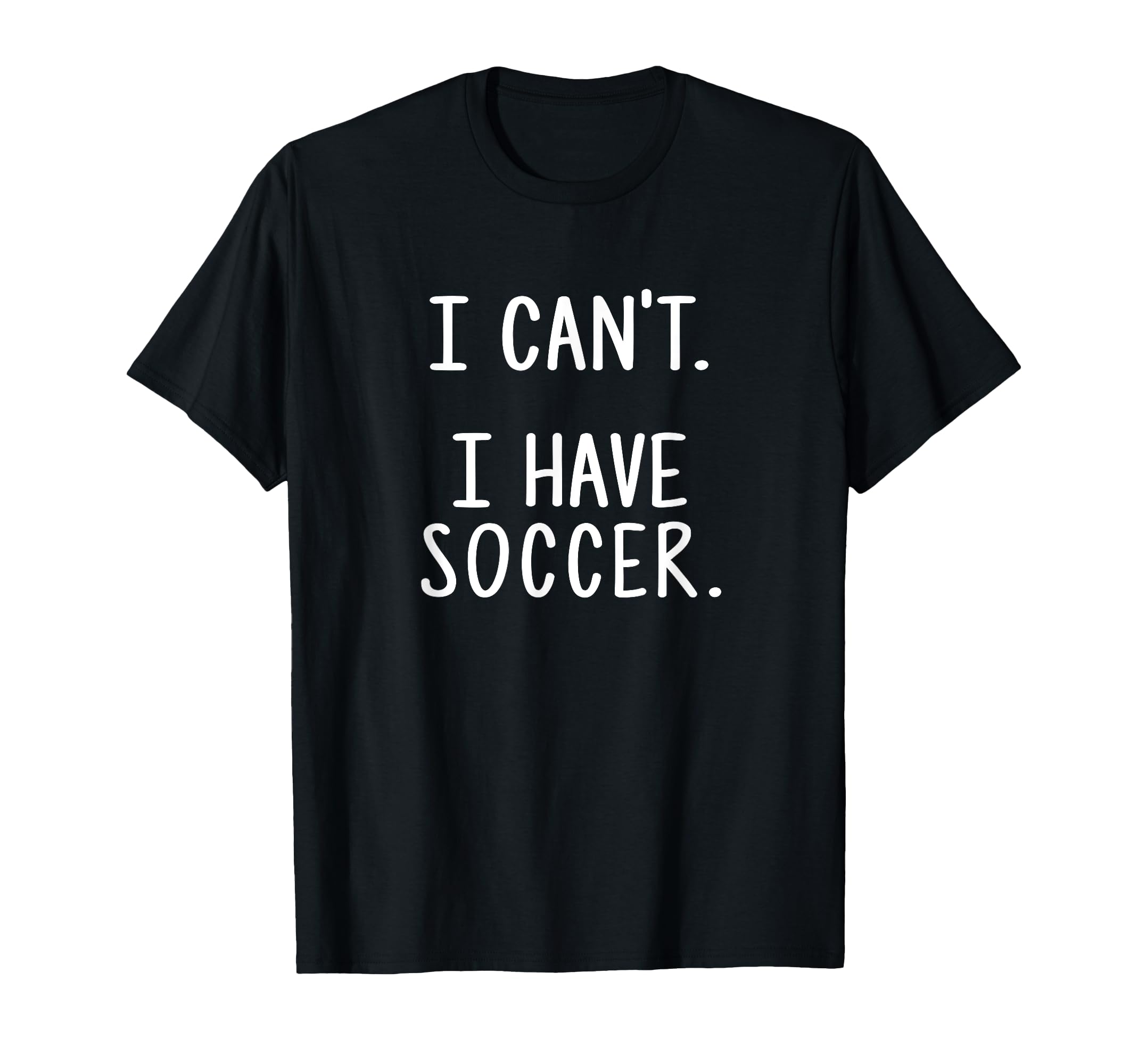 I Cant I Have Soccer T-Shirt - Unique Graphic Unisex - T-Shirt, Sweatshirt, Hoodie