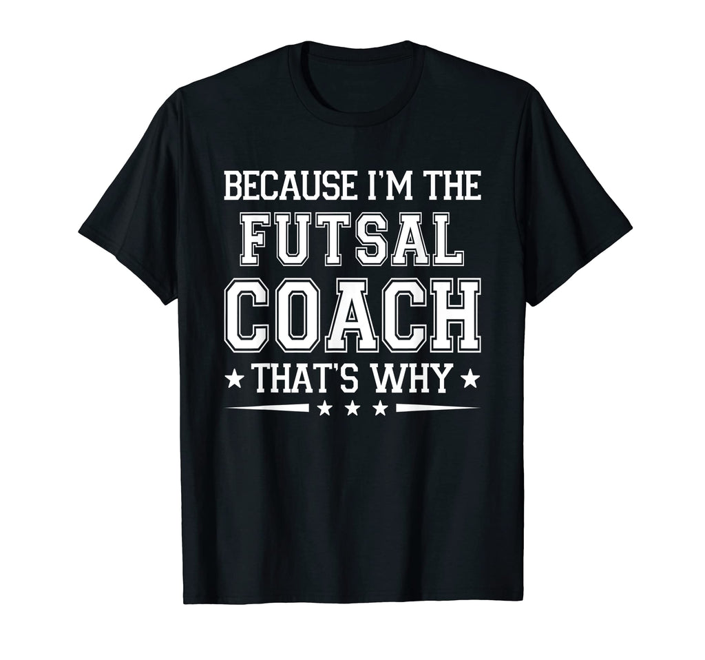 Because Im Futsal Coach Funny Futsal T-Shirt - Streetwear Style Unisex - T-Shirt, Sweatshirt, Hoodie