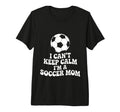 I Cant Keep Calm Im Soccer Mom Funny T-Shirt - Unique Graphic for Adults - T-Shirt, Sweatshirt, Hoodie