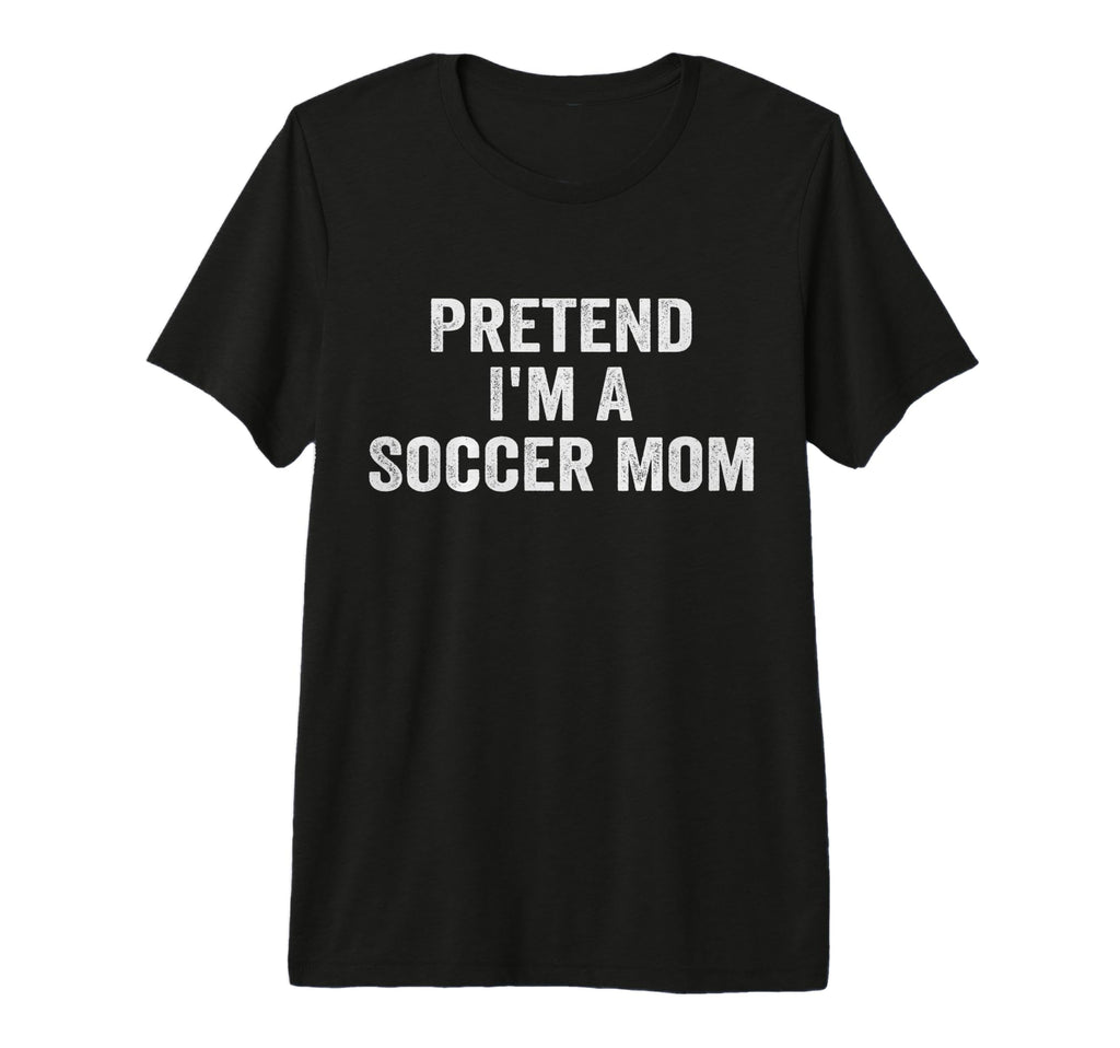 Pretend Im Soccer Mom Funny Mothers Day T-Shirt - Graphic Print Unisex - T-Shirt, Sweatshirt, Hoodie