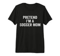 Pretend Im Soccer Mom Funny Mothers Day T-Shirt - Graphic Print Unisex - T-Shirt, Sweatshirt, Hoodie
