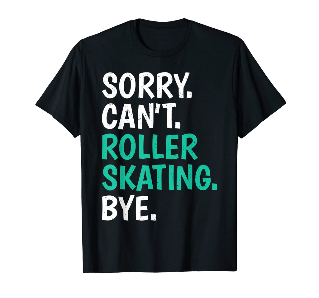 Sorry Cant Roller Skating Bye Skate T-Shirt - Novelty Apparel Unisex - T-Shirt, Sweatshirt, Hoodie