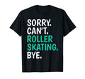 Sorry Cant Roller Skating Bye Skate T-Shirt - Novelty Apparel Unisex - T-Shirt, Sweatshirt, Hoodie