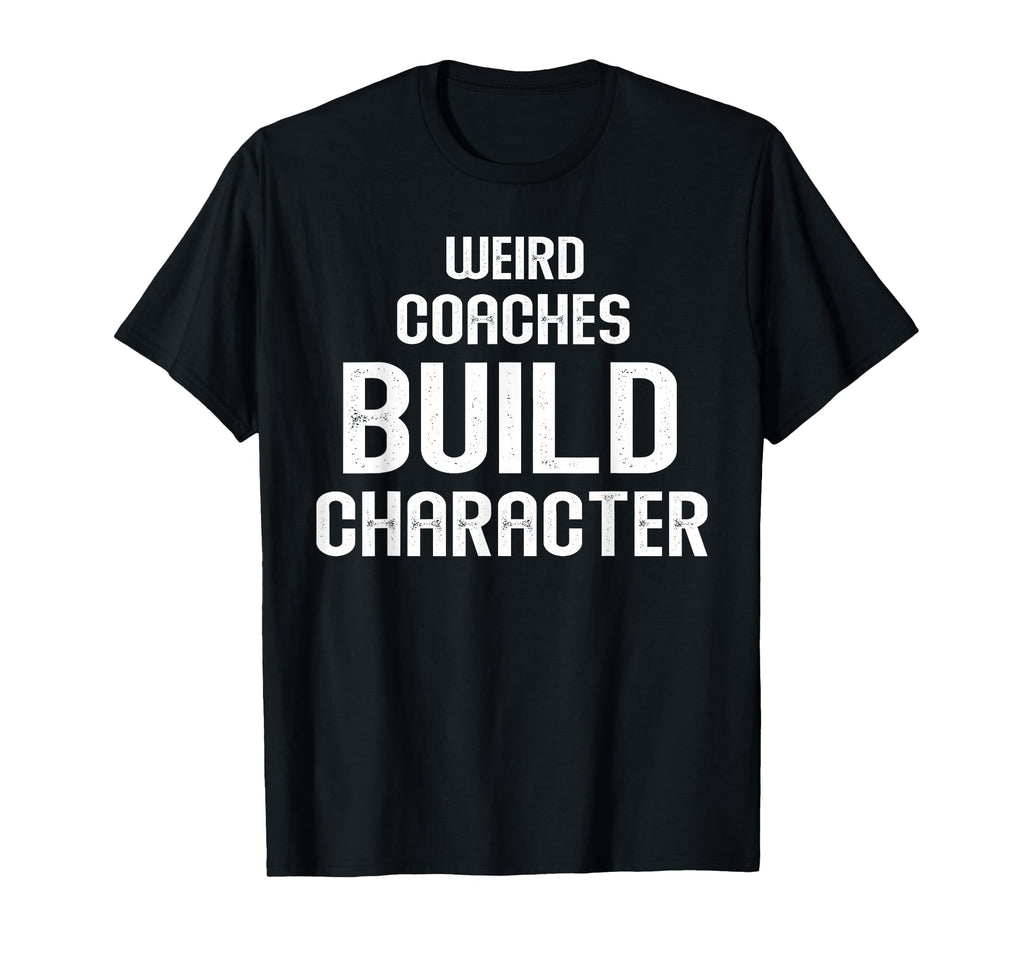 Weird Coaches Build Character Coach T-Shirt - Custom Art Print Men Women - T-Shirt, Sweatshirt, Hoodie