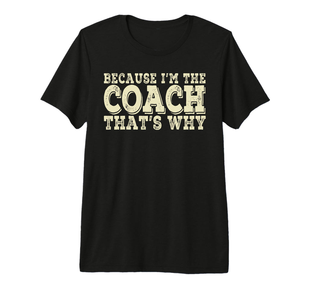 Coach Because Im Coach Thats Why T-Shirt - Novelty Apparel for Adults - T-Shirt, Sweatshirt, Hoodie