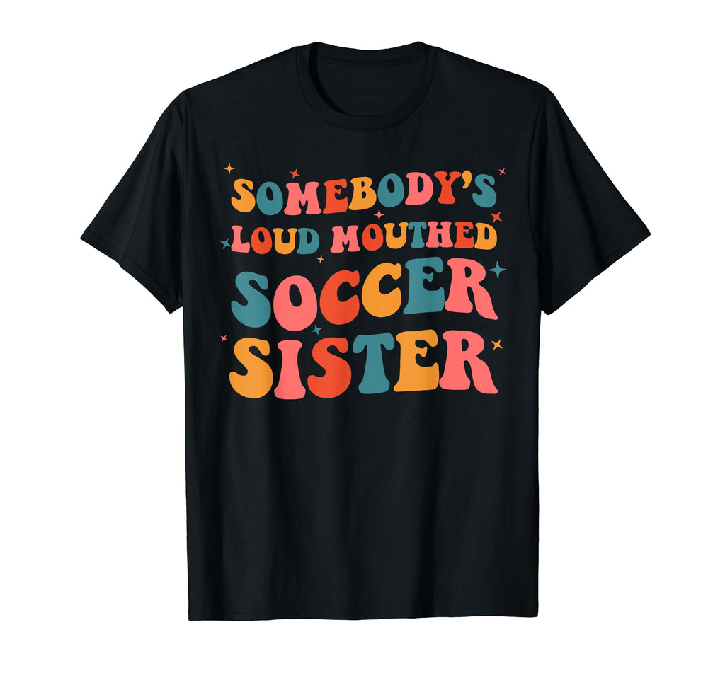Somebodys Loud Mouthed Soccer Sister T-Shirt - Casual Everyday Wear Unisex - T-Shirt, Sweatshirt, Hoodie