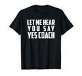 Let Me Hear You Say Yes Coach Funny Coach T-Shirt - Trendy Graphic Unisex - T-Shirt, Sweatshirt, Hoodie