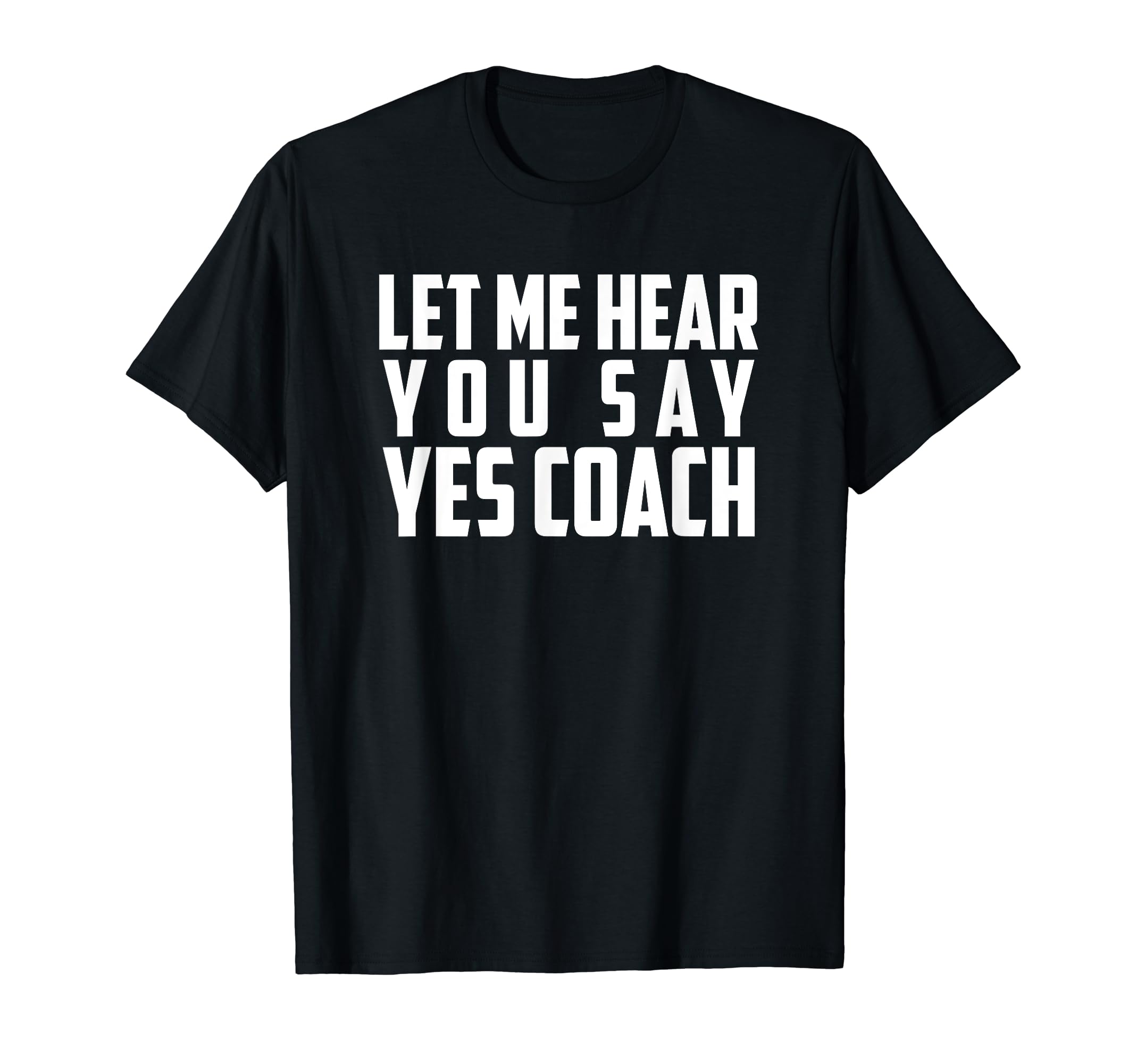 Let Me Hear You Say Yes Coach Funny Coach T-Shirt - Trendy Graphic Unisex - T-Shirt, Sweatshirt, Hoodie