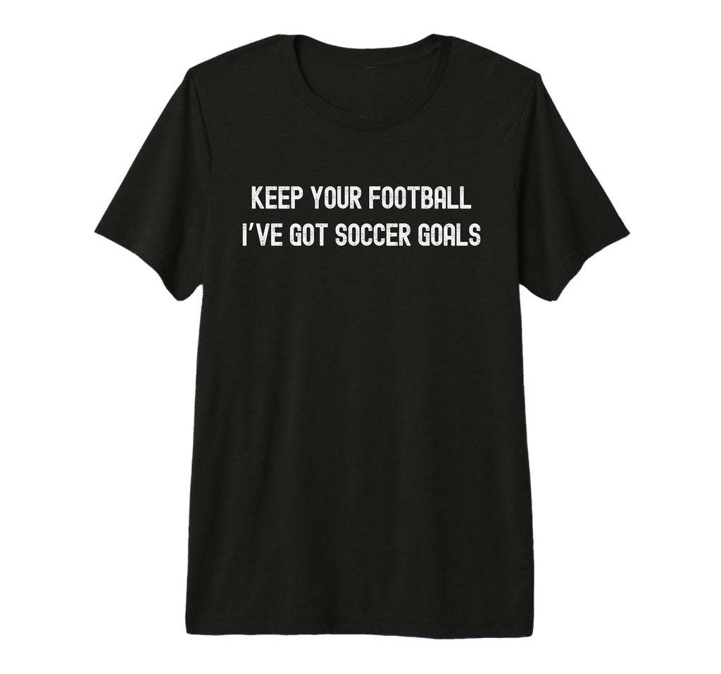 Keep Your Football Ive Got Soccer Goals T-Shirt - Graphic Print Men Women - T-Shirt, Sweatshirt, Hoodie