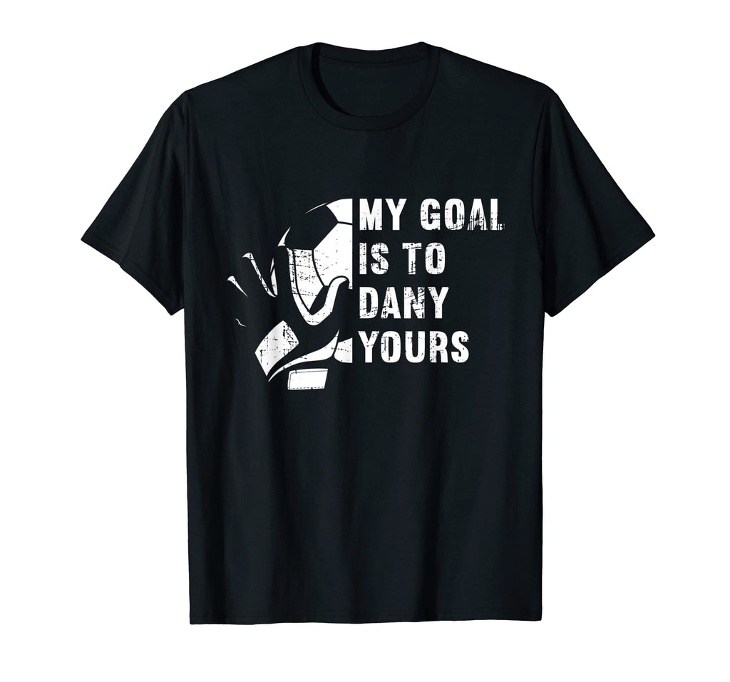 My Goal Is To Deny Yours Soccer T-Shirt - Fun Novelty Design Men Women - T-Shirt, Sweatshirt, Hoodie
