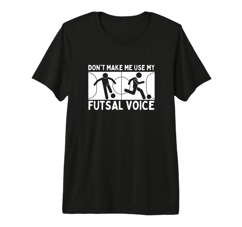 Futsal Dont Make Me Use My Futsal Voice T-Shirt - Graphic Print Men Women - T-Shirt, Sweatshirt, Hoodie