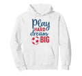 Play Hard Dream Big Soccer Fan Hoodie - Minimalist Print Men Women - T-Shirt, Sweatshirt, Hoodie